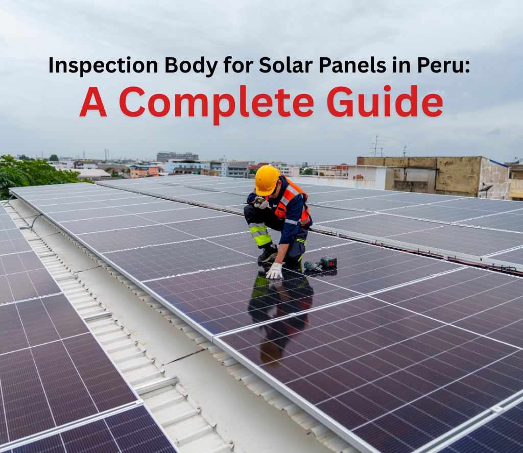 Inspection Body for Solar Panels in Peru – A Complete Guide